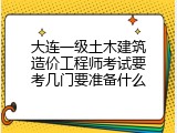 大连一级土木建筑造价工程师考试要考几门要准备什么