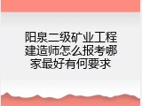 阳泉二级矿业工程建造师怎么报考哪家最好有何要求