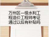 万州区一级水利工程造价工程师考证通过以后有补贴吗