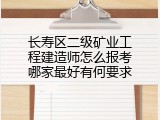 长寿区二级矿业工程建造师怎么报考哪家最好有何要求
