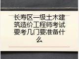 长寿区一级土木建筑造价工程师考试要考几门要准备什么