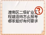 潼南区二级矿业工程建造师怎么报考哪家最好有何要求