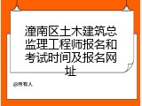 潼南区土木建筑总监理工程师报名和考试时间及报名网址