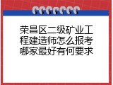 荣昌区二级矿业工程建造师怎么报考哪家最好有何要求