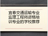 宜春交通运输专业监理工程师资格培训专业的学校推荐