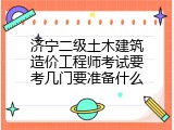 济宁二级土木建筑造价工程师考试要考几门要准备什么