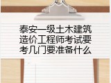 泰安一级土木建筑造价工程师考试要考几门要准备什么
