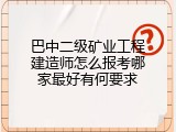 巴中二级矿业工程建造师怎么报考哪家最好有何要求