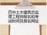巴中土木建筑总监理工程师报名和考试时间及报名网址
