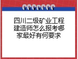 四川二级矿业工程建造师怎么报考哪家最好有何要求