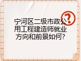 宁河区二级市政公用工程建造师就业方向和前景如何？