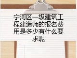 宁河区一级建筑工程建造师的报名费用是多少有什么要求呢