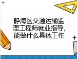 静海区交通运输监理工程师就业指导，能做什么具体工作