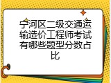 宁河区二级交通运输造价工程师考试有哪些题型分数占比