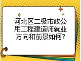 河北区二级市政公用工程建造师就业方向和前景如何？