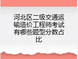 河北区二级交通运输造价工程师考试有哪些题型分数占比