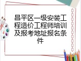 昌平区一级安装工程造价工程师培训及报考地址报名条件