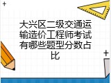 大兴区二级交通运输造价工程师考试有哪些题型分数占比