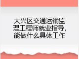 大兴区交通运输监理工程师就业指导，能做什么具体工作