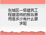 东城区一级建筑工程建造师的报名费用是多少有什么要求呢