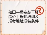 和田一级安装工程造价工程师培训及报考地址报名条件
