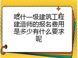 喀什一级建筑工程建造师的报名费用是多少有什么要求呢