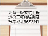 北海一级安装工程造价工程师培训及报考地址报名条件