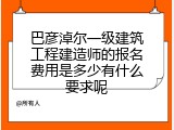 巴彦淖尔一级建筑工程建造师的报名费用是多少有什么要求呢