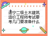 遂宁二级土木建筑造价工程师考试要考几门要准备什么