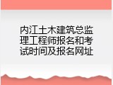 内江土木建筑总监理工程师报名和考试时间及报名网址