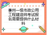 泰州一级市政公用工程建造师考试报名需要提供什么材料