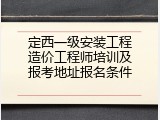 定西一级安装工程造价工程师培训及报考地址报名条件