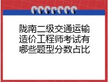 陇南二级交通运输造价工程师考试有哪些题型分数占比
