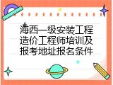 海西一级安装工程造价工程师培训及报考地址报名条件