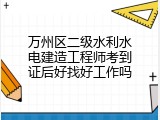 万州区二级水利水电建造工程师考到证后好找好工作吗