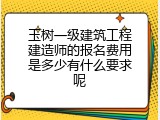 玉树一级建筑工程建造师的报名费用是多少有什么要求呢