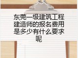 东莞一级建筑工程建造师的报名费用是多少有什么要求呢