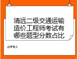 清远二级交通运输造价工程师考试有哪些题型分数占比