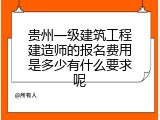 贵州一级建筑工程建造师的报名费用是多少有什么要求呢