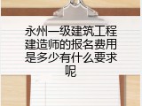 永州一级建筑工程建造师的报名费用是多少有什么要求呢