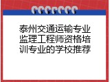 泰州交通运输专业监理工程师资格培训专业的学校推荐