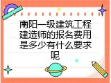 南阳一级建筑工程建造师的报名费用是多少有什么要求呢