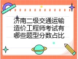 济南二级交通运输造价工程师考试有哪些题型分数占比