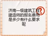 济南一级建筑工程建造师的报名费用是多少有什么要求呢