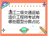 湛江二级交通运输造价工程师考试有哪些题型分数占比