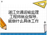 湛江交通运输监理工程师就业指导，能做什么具体工作