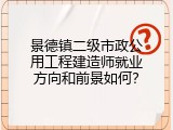 景德镇二级市政公用工程建造师就业方向和前景如何？