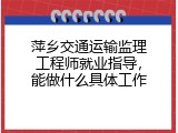 萍乡交通运输监理工程师就业指导，能做什么具体工作