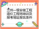 兰州一级安装工程造价工程师培训及报考地址报名条件