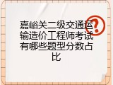 嘉峪关二级交通运输造价工程师考试有哪些题型分数占比